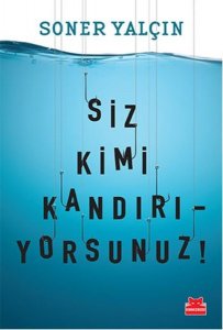SİZ KİMİ KANDIRIYORSUNUZ! SONER YALÇIN