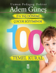 0-6 YAŞ DÖNEMİ ÇOCUK EĞİTİMİNDE 100 TEMEL KURAL ADEM GÜNEŞ