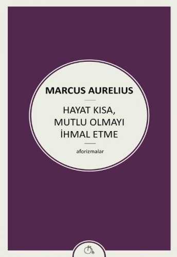 HAYAT KISA, MUTLU OLMAYI İHMAL ETME AFORİZMALAR