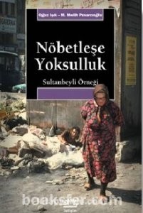 Nöbetleşe Yoksulluk: Gecekondulaşma ve Kent Yoksulları / Sultanbeyli Örneği - Oğuz Işık & M. Melih Pınarcıoğlu | PDF İndir